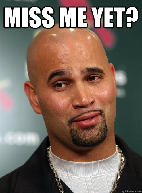 Miss me yet?  - Miss me yet?   Scumbag Albert Pujols