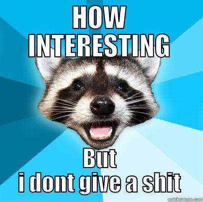 HOW INTERESTING BUT I DONT GIVE A SHIT Lame Pun Coon