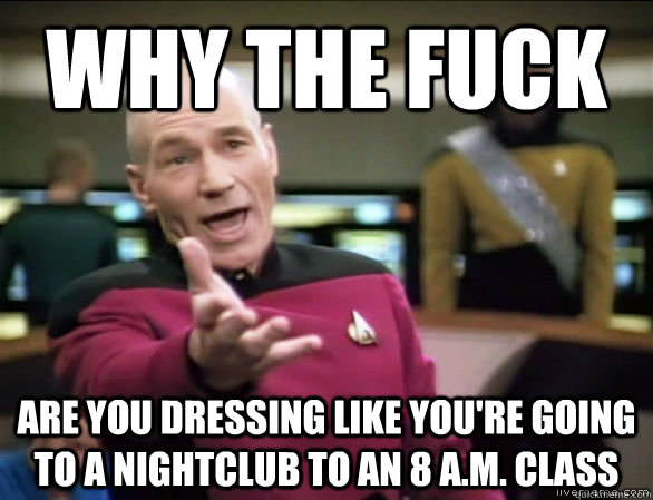 Why the fuck  are you dressing like you're going to a nightclub to an 8 a.m. class  Annoyed Picard HD