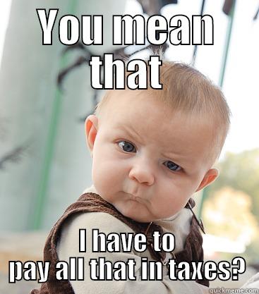 YOU MEAN THAT I HAVE TO PAY ALL THAT IN TAXES? skeptical baby
