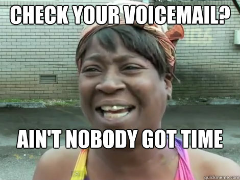 check your voicemail? AIN'T NOBODY GOT TIME FOR THAT!  Sweet Brown Bronchitus