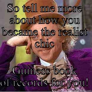 SO TELL ME MORE ABOUT HOW YOU BECAME THE REALIST CHIC GUINESS BOOK OF RECORDS FOR YOU! Condescending Wonka