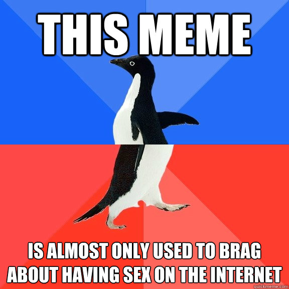 This meme is almost only used to brag about having sex on the internet  Socially Awkward Awesome Penguin