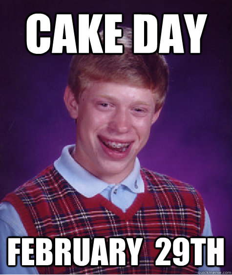 Cake day February  29th - Cake day February  29th  Bad Luck Brian