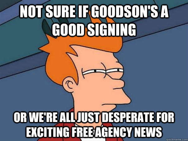 Not sure if Goodson's a good signing Or we're all just desperate for exciting free agency news  Futurama Fry