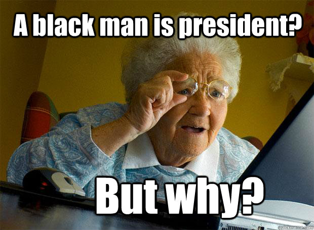 A black man is president? But why?  Grandma finds the Internet