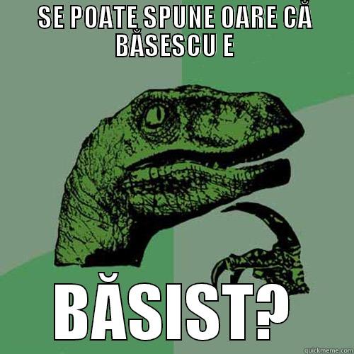 SE POATE SPUNE OARE CĂ BĂSESCU E BĂSIST? Philosoraptor