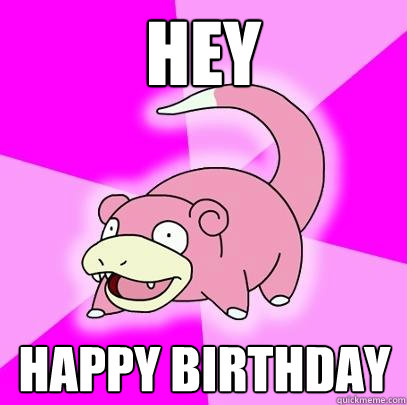 Hey Happy Birthday  Slowpoke
