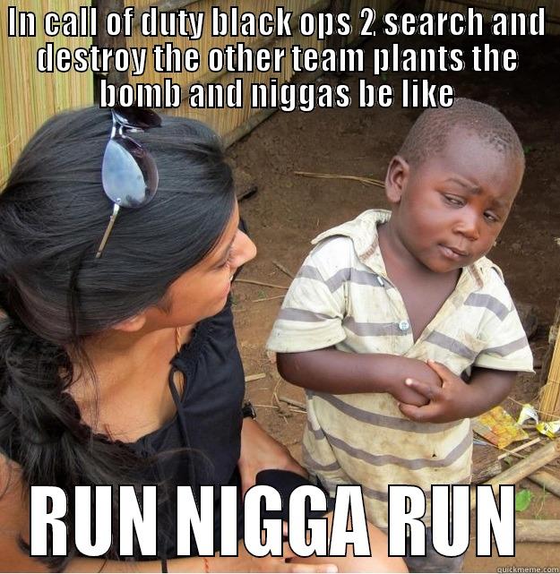 IN CALL OF DUTY BLACK OPS 2 SEARCH AND DESTROY THE OTHER TEAM PLANTS THE BOMB AND NIGGAS BE LIKE RUN NIGGA RUN Skeptical Third World Kid