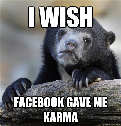 I wish facebook gave me karma  Confession Bear