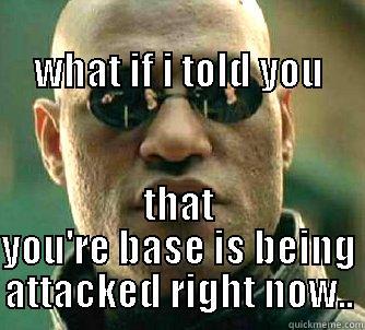                                            WHAT IF I TOLD YOU THAT YOU'RE BASE IS BEING ATTACKED RIGHT NOW.. Matrix Morpheus