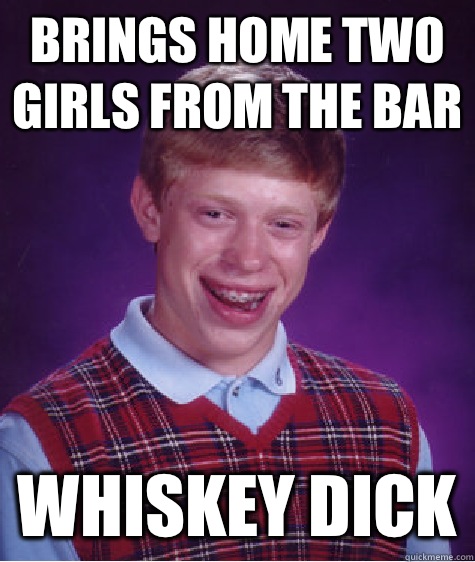 Brings home two girls from the bar Whiskey dick  Bad Luck Brian