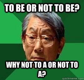 To be or not to be? Why not to a or not to a? - To be or not to be? Why not to a or not to a?  High Expectation Asian Dad