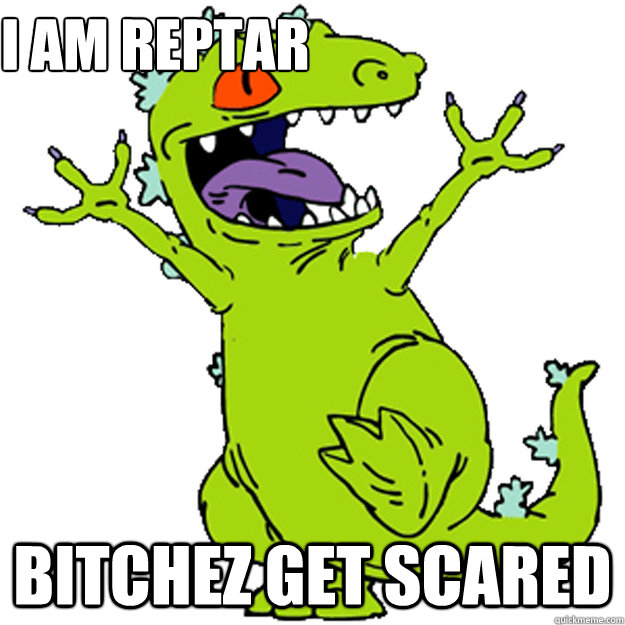 I Am REPTAR  BITCHEZ GET SCARED  