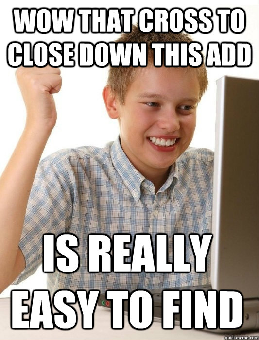 Wow that cross to close down this add is really easy to find  First Day on the Internet Kid