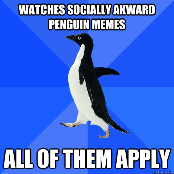 Watches socially akward penguin memes All of them apply  Socially Awkward Penguin