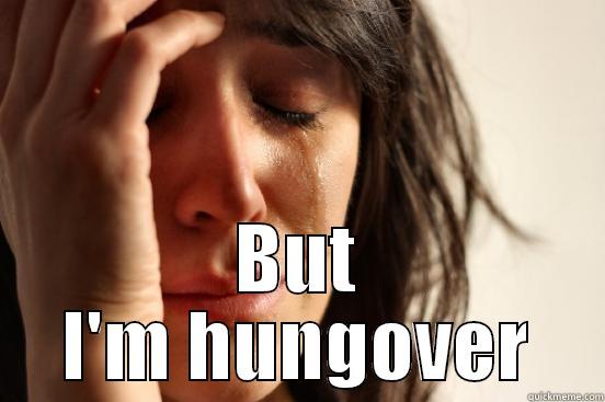  BUT I'M HUNGOVER First World Problems