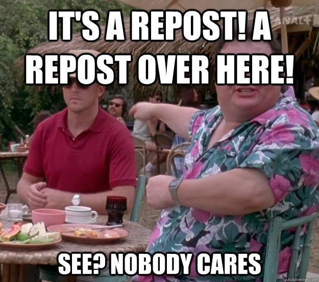 It's a repost! A repost over here! See? nobody cares  we got dodgson here