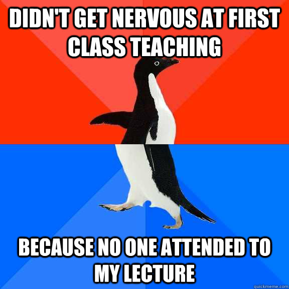 Didn't get nervous at first class teaching because no one attended to my lecture  Socially Awesome Awkward Penguin