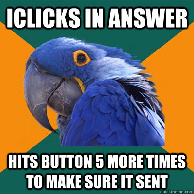 IClicks in answer Hits button 5 more times to make sure it sent  Paranoid Parrot