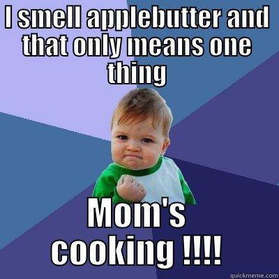 I SMELL APPLEBUTTER AND THAT ONLY MEANS ONE THING MOM'S COOKING !!!! Success Kid