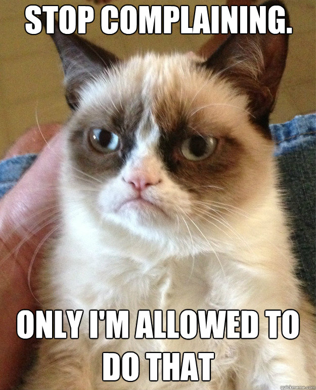 stop complaining. Only I'm allowed to do that - stop complaining. Only I'm allowed to do that  Misc