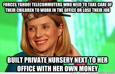 Forces Yahoo! telecommuters who need to take care of their children to work in the office or lose their job built private nursery next to her office with her own money  Scumbag Marissa Mayer