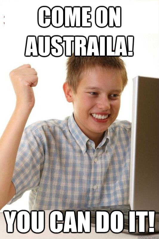 Come on austraila! You can do it!  1st Day Internet Kid