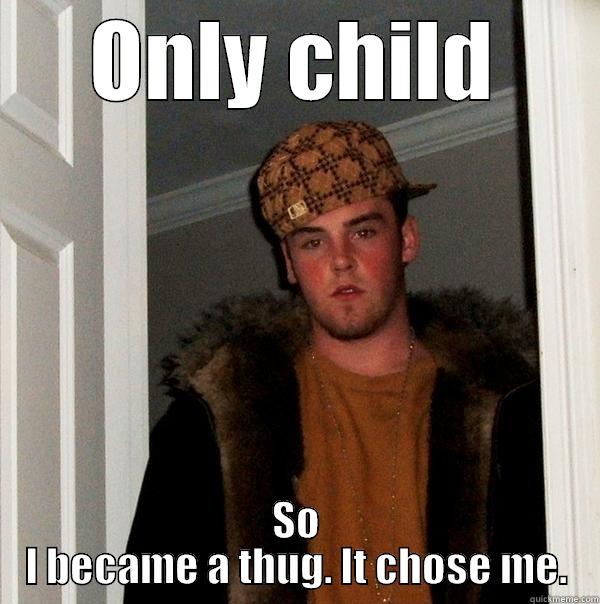 ONLY CHILD SO I BECAME A THUG. IT CHOSE ME. Scumbag Steve