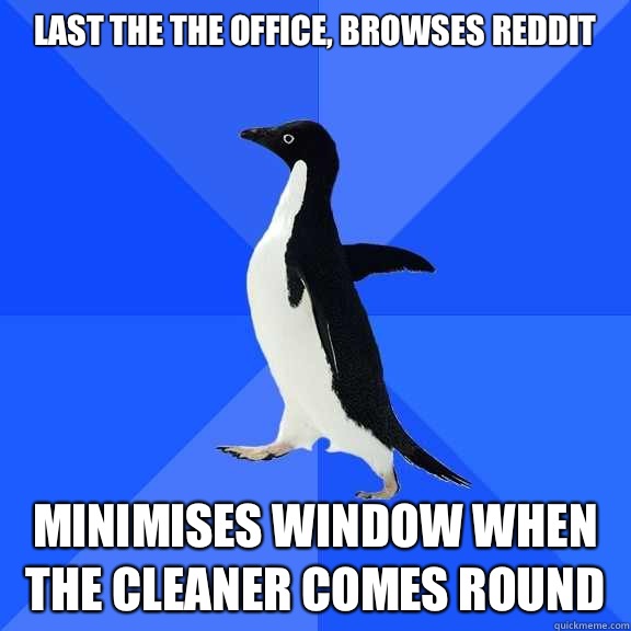 Last the the office, browses reddit Minimises window when the cleaner comes round  Socially Awkward Penguin