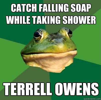 catch falling soap while taking shower  terrell owens   Foul Bachelor Frog