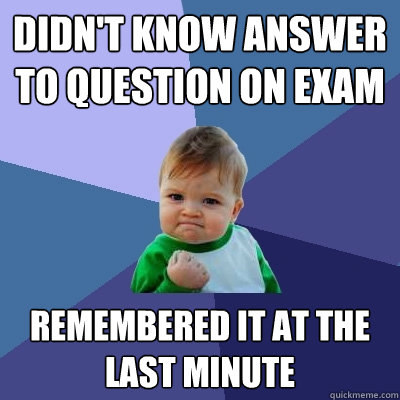 Didn't know answer to question on exam Remembered it at the last minute  Success Kid