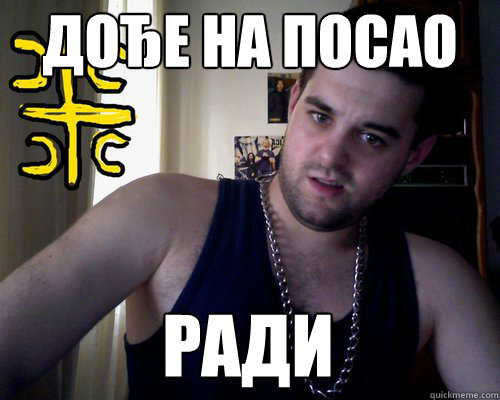 Дође на посао Ради - Дође на посао Ради  good serb guy