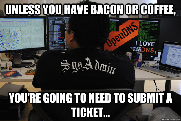 Unless you have bacon or coffee, you're going to need to submit a ticket... - Unless you have bacon or coffee, you're going to need to submit a ticket...  Success SysAdmin