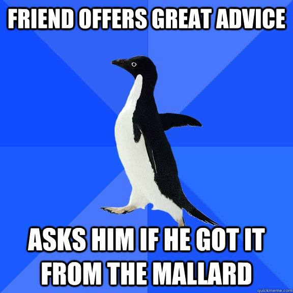 Friend offers great advice asks him if he got it from the mallard  Socially Awkward Penguin