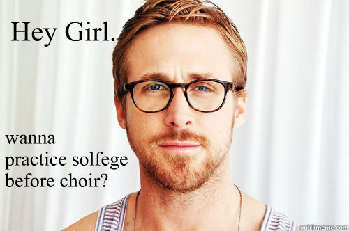 Hey Girl. wanna
practice solfege 
before choir? - Hey Girl. wanna
practice solfege 
before choir?  Law school Ryan Gosling