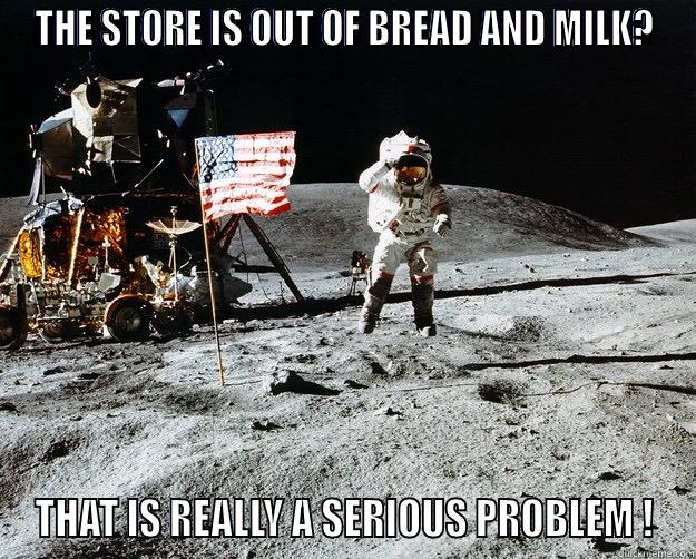 THE STORE IS OUT OF BREAD AND MILK? THAT IS REALLY A SERIOUS PROBLEM ! Unimpressed Astronaut