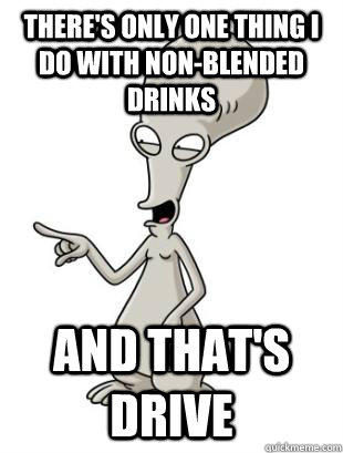 There's only one thing I do with non-blended drinks  and that's drive - There's only one thing I do with non-blended drinks  and that's drive  American Dad Roger