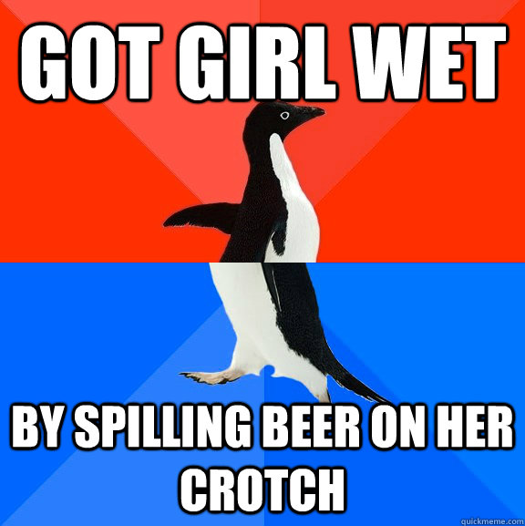 got girl wet by spilling beer on her crotch  Socially Awesome Awkward Penguin
