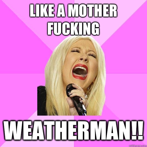 Like a mother fucking Weatherman!!  Wrong Lyrics Christina