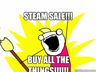 STEAM SALE!!! BUY ALL THE THINGS!!!!!!  All The Things