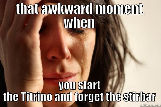 THAT AWKWARD MOMENT WHEN YOU START THE TITRINO AND FORGET THE STIRBAR First World Problems
