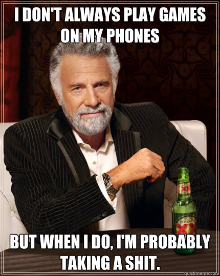I don't always play games on my phones But when I do, I'm probably taking a shit.  Dos Equis man