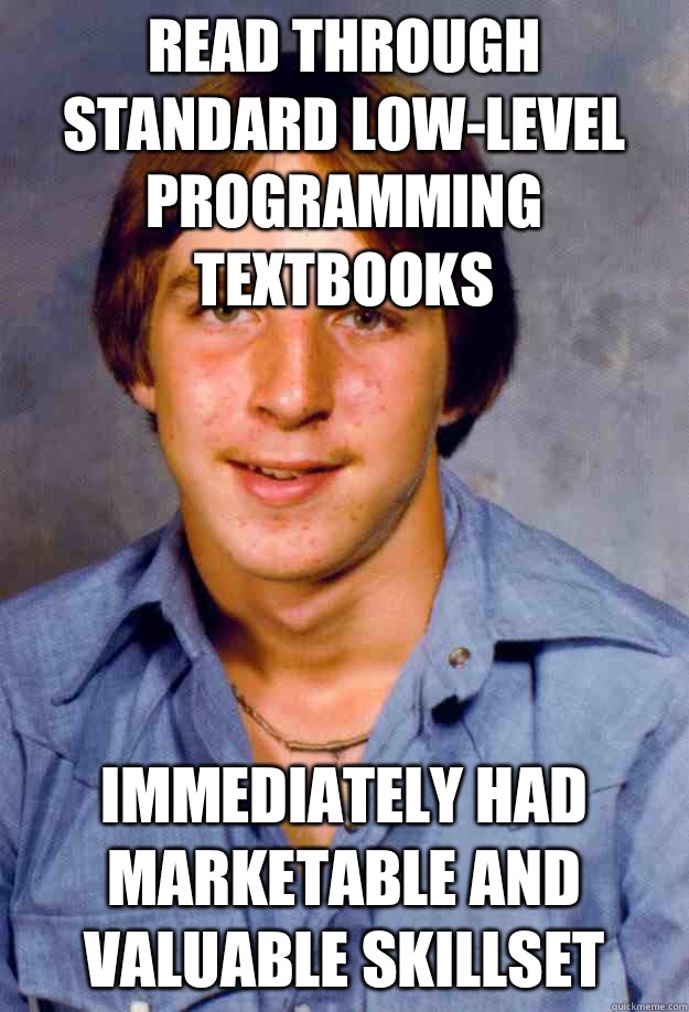 Read through standard low-level programming textbooks Immediately had marketable and valuable skillset  Old Economy Steven