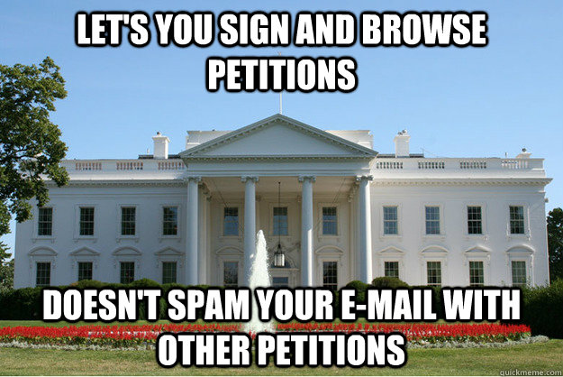 Let's you sign and browse petitions Doesn't spam your e-mail with other petitions  - Let's you sign and browse petitions Doesn't spam your e-mail with other petitions   Good Guy White House