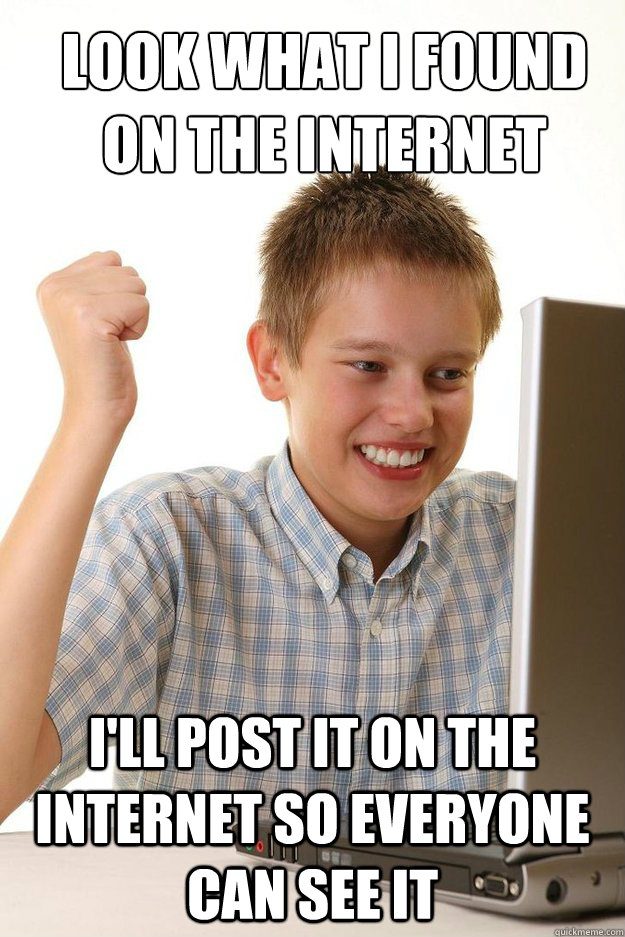 Look what I found on the internet I'll post it on the internet so everyone can see it  first time internet kid