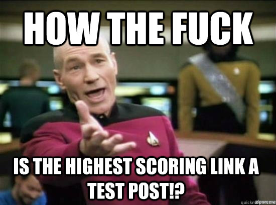how the fuck IS THE HIGHEST SCORING LINK A TEST POST!?  Annoyed Picard HD