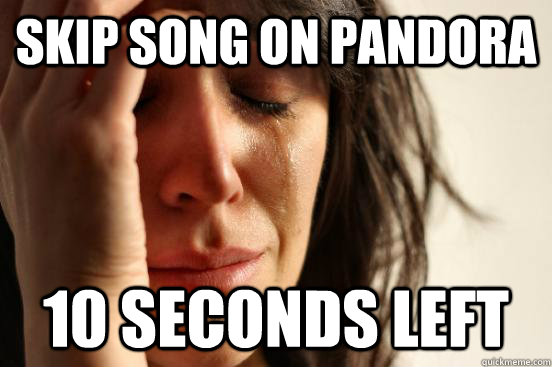Skip song on Pandora 10 seconds left  First World Problems