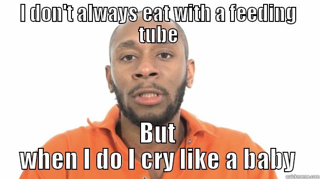 I DON'T ALWAYS EAT WITH A FEEDING TUBE BUT WHEN I DO I CRY LIKE A BABY Misc