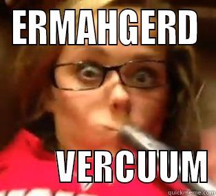 ERMAHGERD          VERCUUM Misc